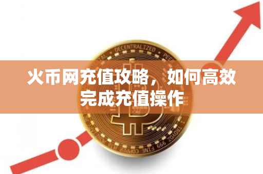 火币网充值攻略，如何高效完成充值操作
