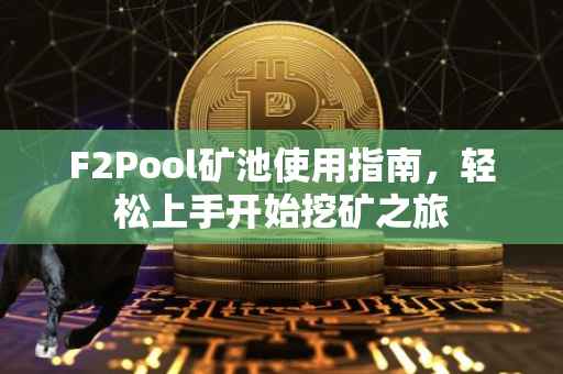 F2Pool矿池使用指南，轻松上手开始挖矿之旅
