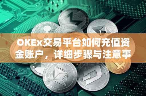 OKEx交易平台如何充值资金账户，详细步骤与注意事项