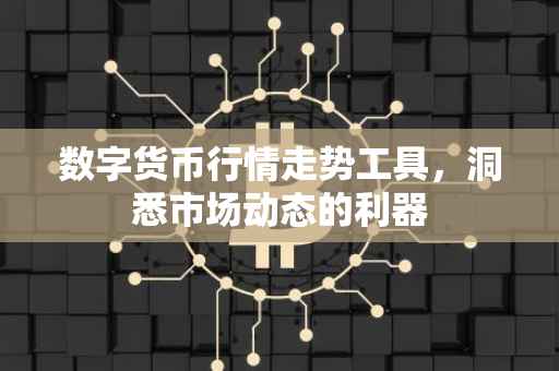 数字货币行情走势工具，洞悉市场动态的利器