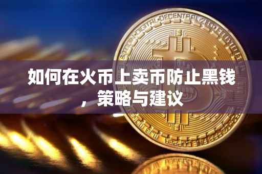 如何在火币上卖币防止黑钱，策略与建议