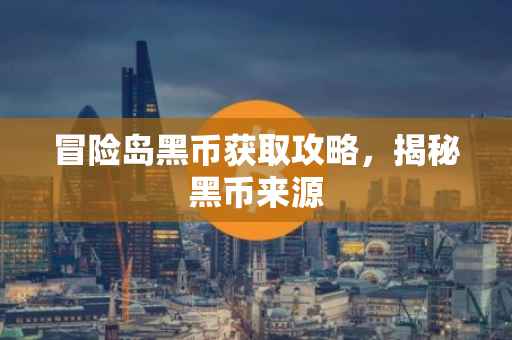 冒险岛黑币获取攻略，揭秘黑币来源