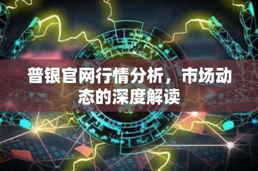 普银官网行情分析，市场动态的深度解读