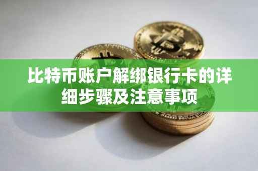 比特币账户解绑银行卡的详细步骤及注意事项
