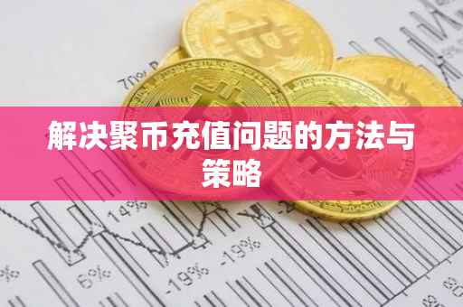 解决聚币充值问题的方法与策略