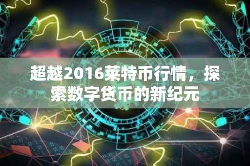 超越2016莱特币行情，探索数字货币的新纪元