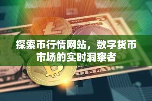 探索币行情网站，数字货币市场的实时洞察者
