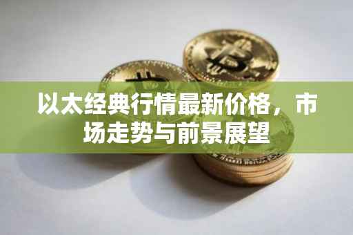 以太经典行情最新价格，市场走势与前景展望