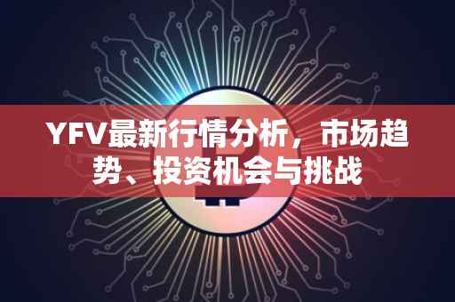 YFV最新行情分析，市场趋势、投资机会与挑战