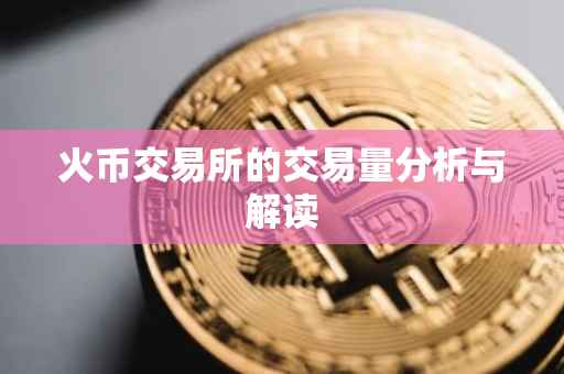 火币交易所的交易量分析与解读