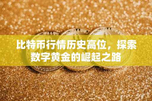比特币行情历史高位，探索数字黄金的崛起之路