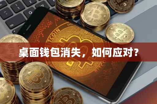 桌面钱包消失，如何应对？