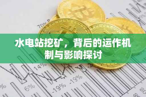 水电站挖矿，背后的运作机制与影响探讨