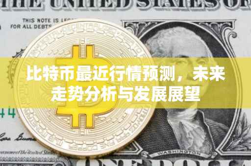 比特币最近行情预测，未来走势分析与发展展望