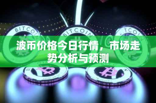 波币价格今日行情，市场走势分析与预测