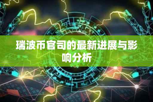 瑞波币官司的最新进展与影响分析