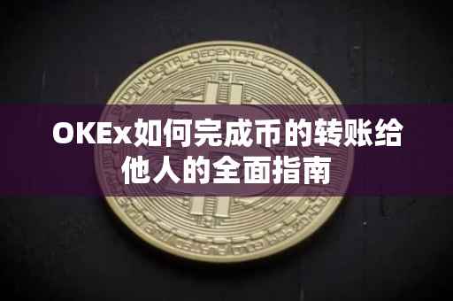 OKEx如何完成币的转账给他人的全面指南