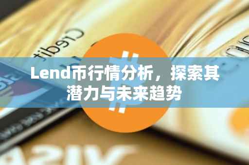 Lend币行情分析，探索其潜力与未来趋势