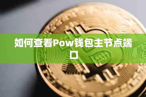 如何查看Pow钱包主节点端口
