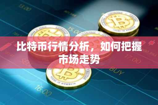 比特币行情分析，如何把握市场走势