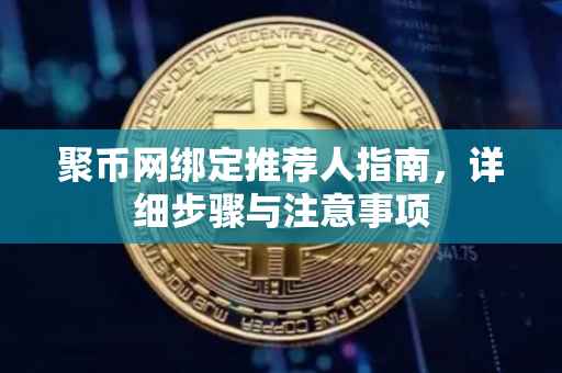 聚币网绑定推荐人指南，详细步骤与注意事项