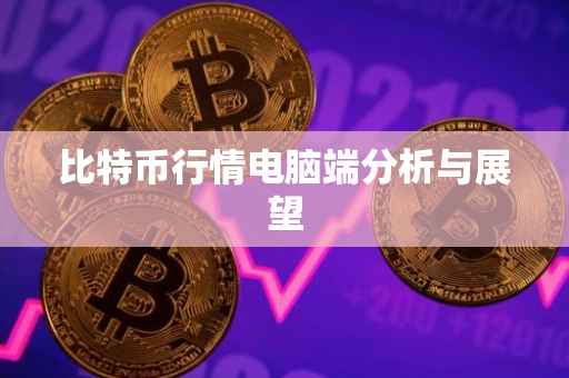 比特币行情电脑端分析与展望