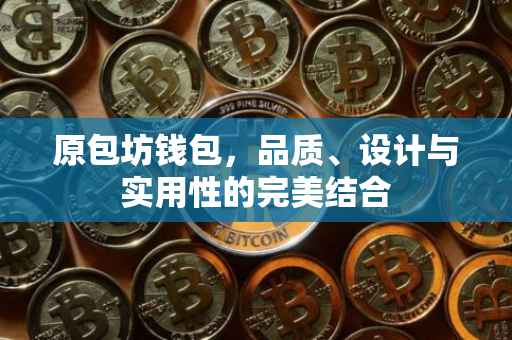 原包坊钱包，品质、设计与实用性的完美结合