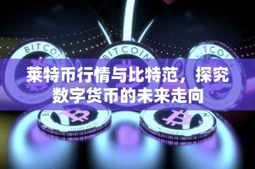莱特币行情与比特范，探究数字货币的未来走向