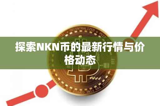 探索NKN币的最新行情与价格动态