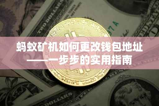 蚂蚁矿机如何更改钱包地址——一步步的实用指南
