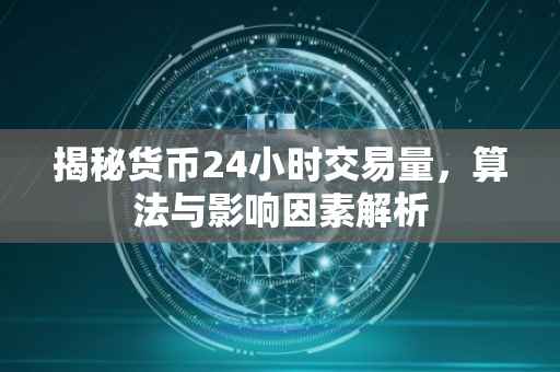 揭秘货币24小时交易量，算法与影响因素解析