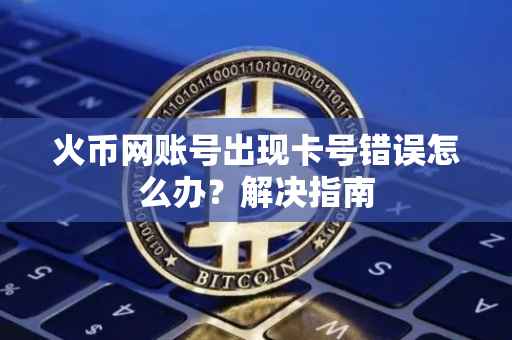火币网账号出现卡号错误怎么办？解决指南