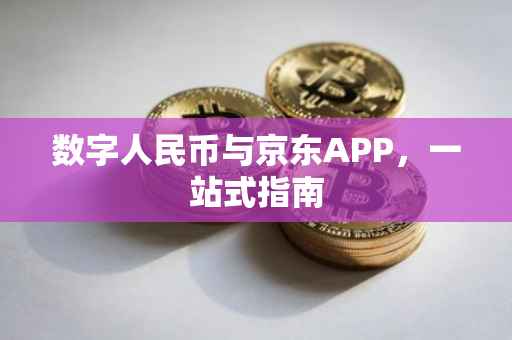 数字人民币与京东APP，一站式指南
