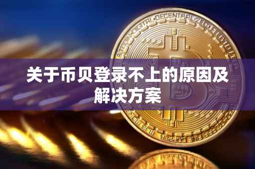 关于币贝登录不上的原因及解决方案