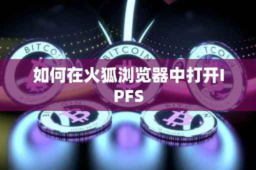 如何在火狐浏览器中打开IPFS