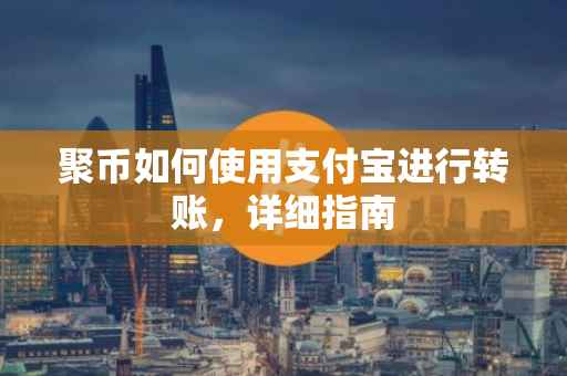 聚币如何使用支付宝进行转账，详细指南