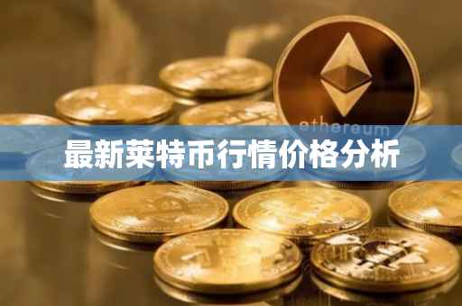 最新莱特币行情价格分析