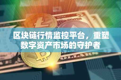 区块链行情监控平台，重塑数字资产市场的守护者