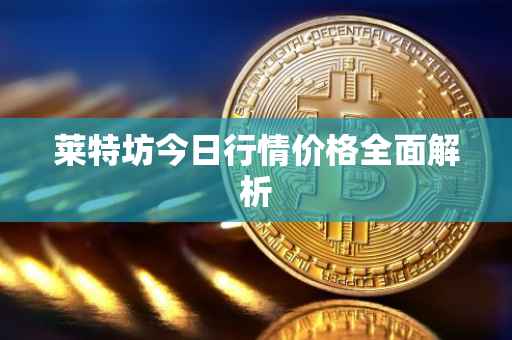 莱特坊今日行情价格全面解析