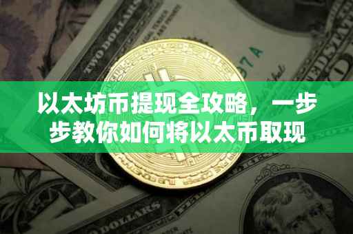 以太坊币提现全攻略，一步步教你如何将以太币取现