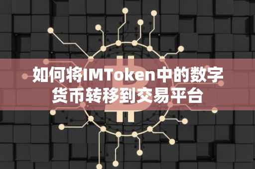 如何将IMToken中的数字货币转移到交易平台