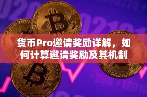 货币Pro邀请奖励详解，如何计算邀请奖励及其机制