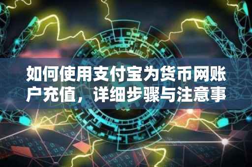 如何使用支付宝为货币网账户充值，详细步骤与注意事项