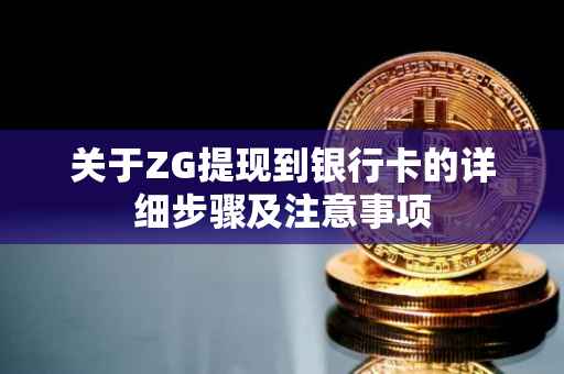 关于ZG提现到银行卡的详细步骤及注意事项