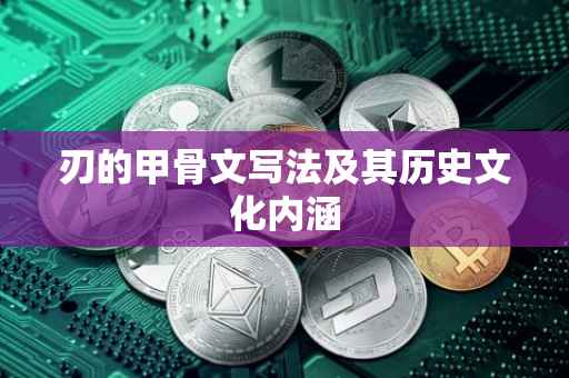 刃的甲骨文写法及其历史文化内涵