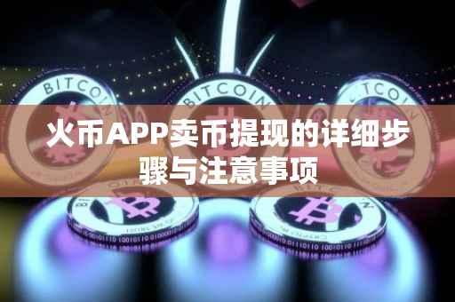 火币APP卖币提现的详细步骤与注意事项