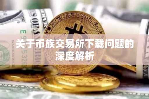 关于币族交易所下载问题的深度解析