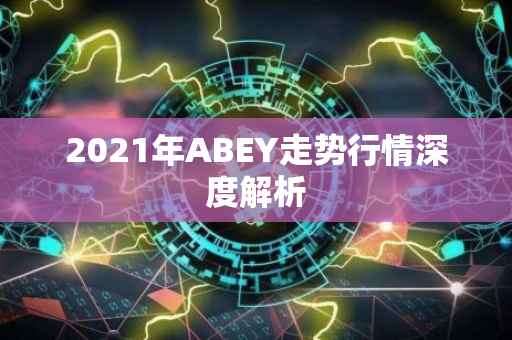 2021年ABEY走势行情深度解析