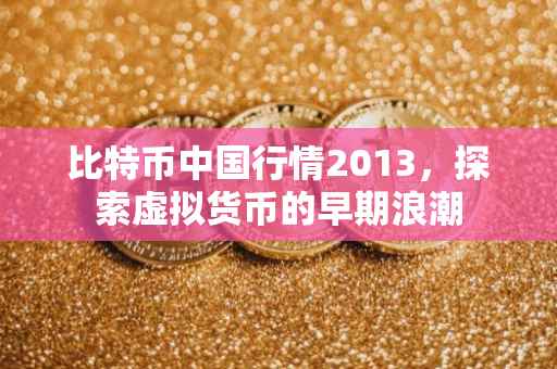 比特币中国行情2013，探索虚拟货币的早期浪潮