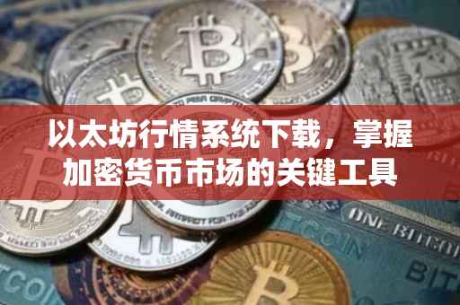 以太坊行情系统下载，掌握加密货币市场的关键工具